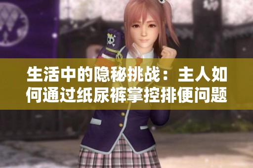 生活中的隐秘挑战：主人如何通过纸尿裤掌控排便问题