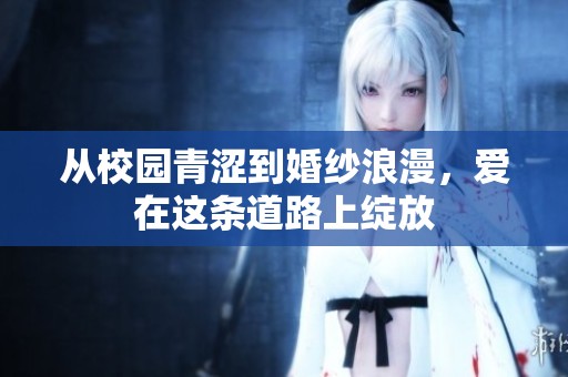 从校园青涩到婚纱浪漫，爱在这条道路上绽放