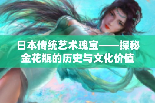 日本传统艺术瑰宝——探秘金花瓶的历史与文化价值