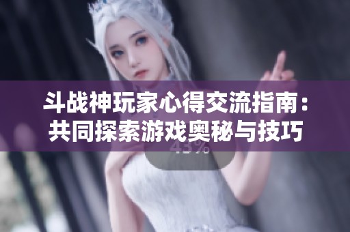 斗战神玩家心得交流指南：共同探索游戏奥秘与技巧
