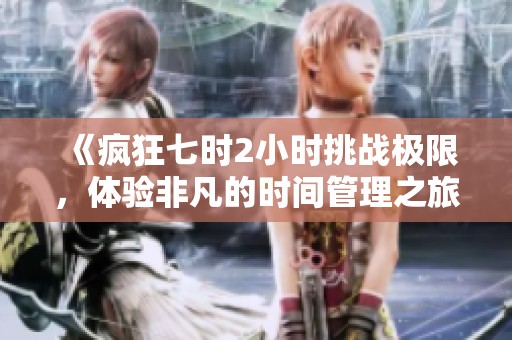 《疯狂七时2小时挑战极限，体验非凡的时间管理之旅》