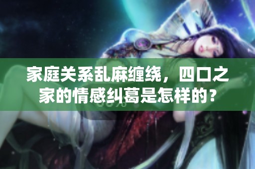 家庭关系乱麻缠绕，四口之家的情感纠葛是怎样的？