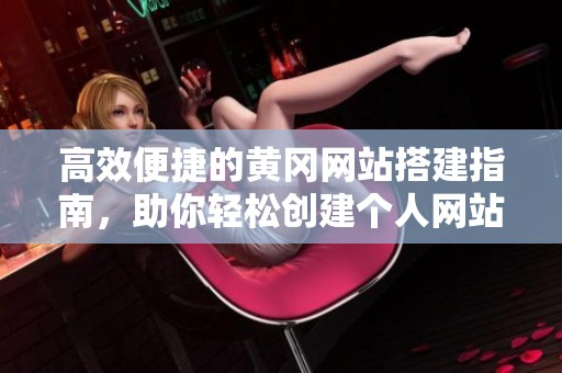 高效便捷的黄冈网站搭建指南，助你轻松创建个人网站