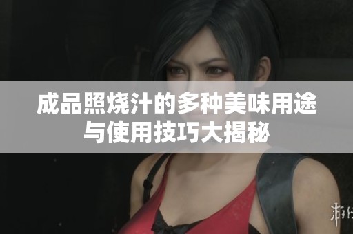 成品照烧汁的多种美味用途与使用技巧大揭秘