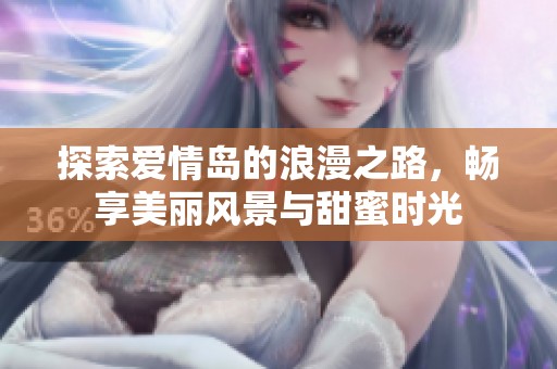 探索爱情岛的浪漫之路，畅享美丽风景与甜蜜时光