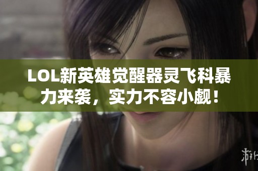 LOL新英雄觉醒器灵飞科暴力来袭，实力不容小觑！