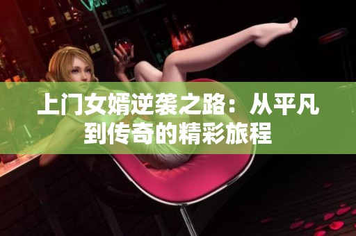 上门女婿逆袭之路：从平凡到传奇的精彩旅程