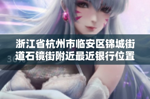 浙江省杭州市临安区锦城街道石镜街附近最近银行位置查询