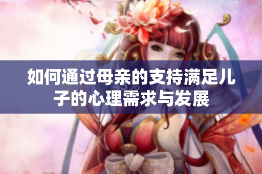 如何通过母亲的支持满足儿子的心理需求与发展