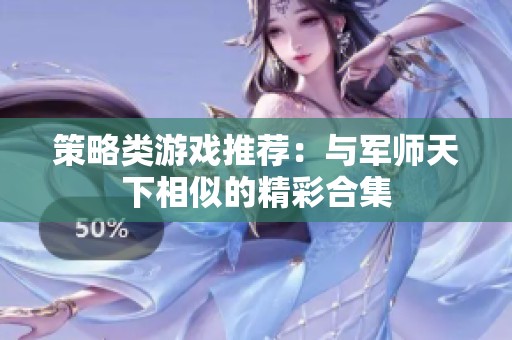 策略类游戏推荐：与军师天下相似的精彩合集