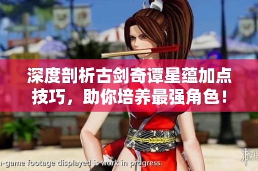 深度剖析古剑奇谭星蕴加点技巧，助你培养最强角色！