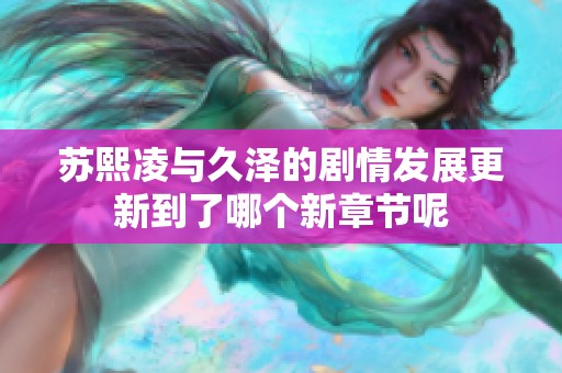 苏熙凌与久泽的剧情发展更新到了哪个新章节呢