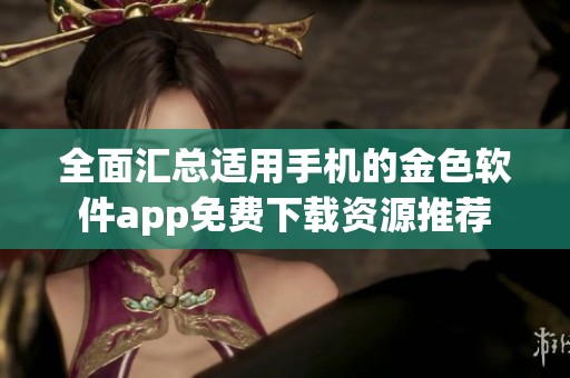 全面汇总适用手机的金色软件app免费下载资源推荐