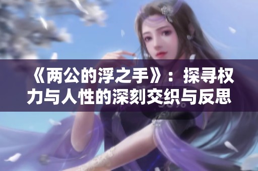 《两公的浮之手》：探寻权力与人性的深刻交织与反思