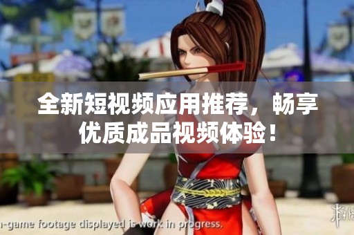全新短视频应用推荐，畅享优质成品视频体验！