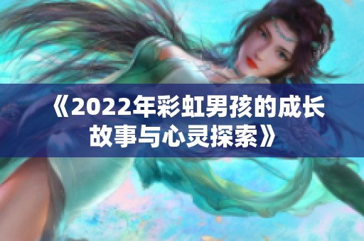 《2022年彩虹男孩的成长故事与心灵探索》