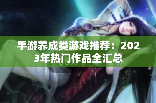 手游养成类游戏推荐：2023年热门作品全汇总