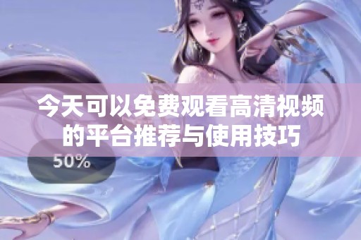 今天可以免费观看高清视频的平台推荐与使用技巧