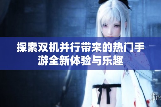 探索双机并行带来的热门手游全新体验与乐趣