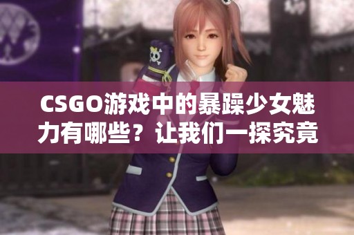 CSGO游戏中的暴躁少女魅力有哪些？让我们一探究竟！