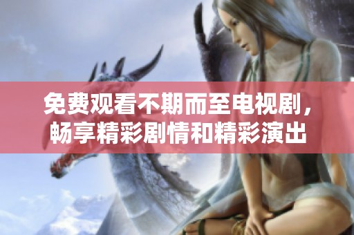 免费观看不期而至电视剧，畅享精彩剧情和精彩演出