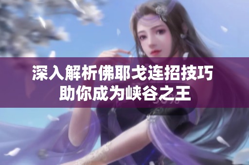 深入解析佛耶戈连招技巧 助你成为峡谷之王