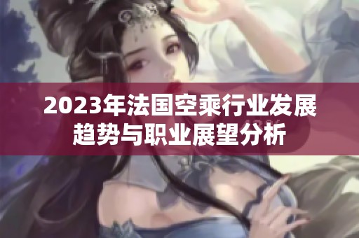 2023年法国空乘行业发展趋势与职业展望分析