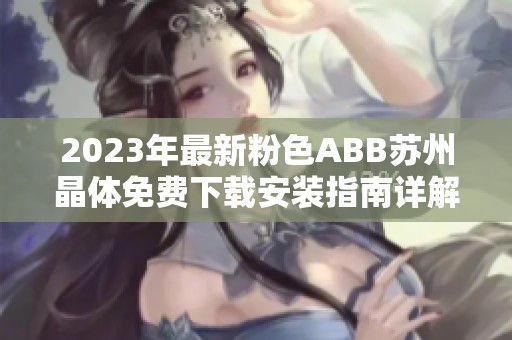 2023年最新粉色ABB苏州晶体免费下载安装指南详解