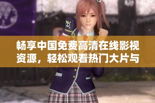 畅享中国免费高清在线影视资源，轻松观看热门大片与经典剧集