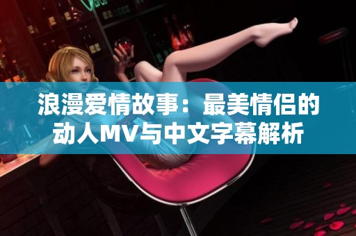 浪漫爱情故事：最美情侣的动人MV与中文字幕解析