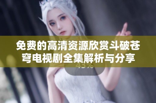 免费的高清资源欣赏斗破苍穹电视剧全集解析与分享