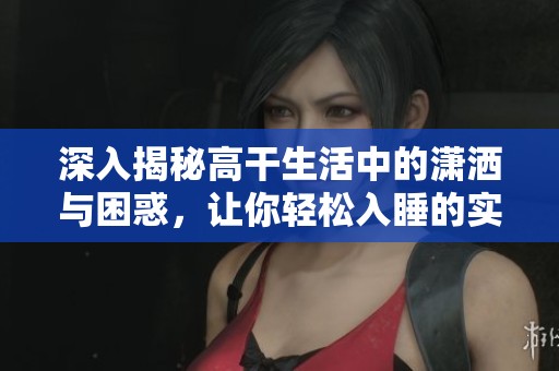 深入揭秘高干生活中的潇洒与困惑，让你轻松入睡的实用指南