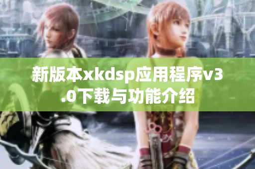 新版本xkdsp应用程序v3.0下载与功能介绍