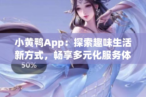 小黄鸭App：探索趣味生活新方式，畅享多元化服务体验