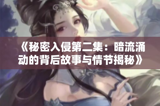 《秘密入侵第二集：暗流涌动的背后故事与情节揭秘》