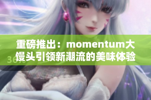 重磅推出：momentum大馒头引领新潮流的美味体验