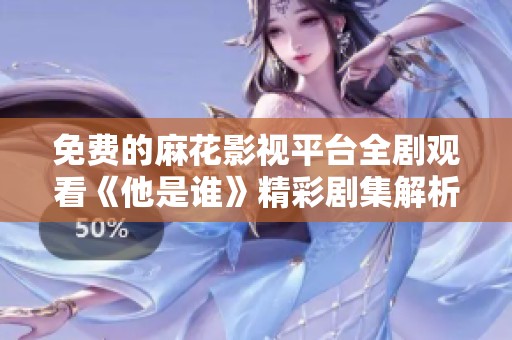 免费的麻花影视平台全剧观看《他是谁》精彩剧集解析