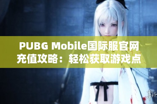 PUBG Mobile国际服官网充值攻略：轻松获取游戏点数的方法分享