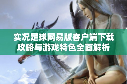 实况足球网易版客户端下载攻略与游戏特色全面解析