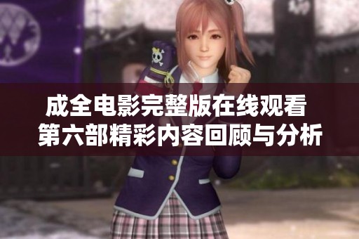 成全电影完整版在线观看 第六部精彩内容回顾与分析
