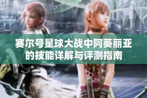 赛尔号星球大战中阿葵丽亚的技能详解与评测指南