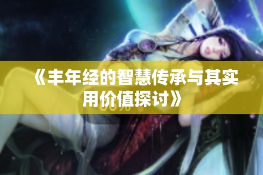 《丰年经的智慧传承与其实用价值探讨》