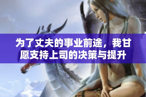 为了丈夫的事业前途，我甘愿支持上司的决策与提升