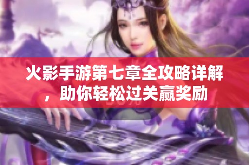 火影手游第七章全攻略详解，助你轻松过关赢奖励