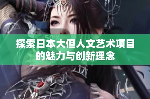 探索日本大但人文艺术项目的魅力与创新理念