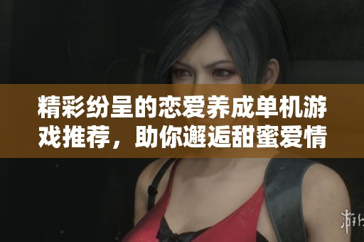 精彩纷呈的恋爱养成单机游戏推荐，助你邂逅甜蜜爱情