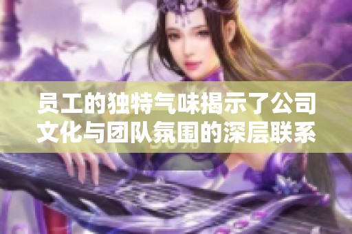 员工的独特气味揭示了公司文化与团队氛围的深层联系