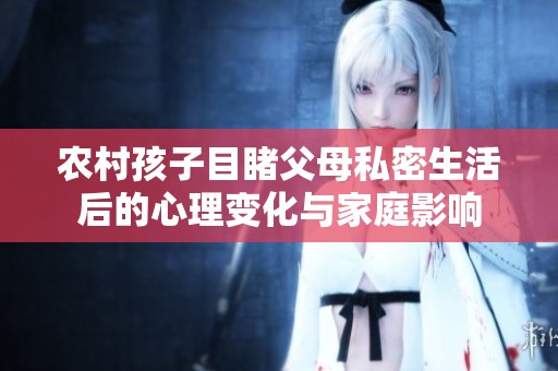 农村孩子目睹父母私密生活后的心理变化与家庭影响