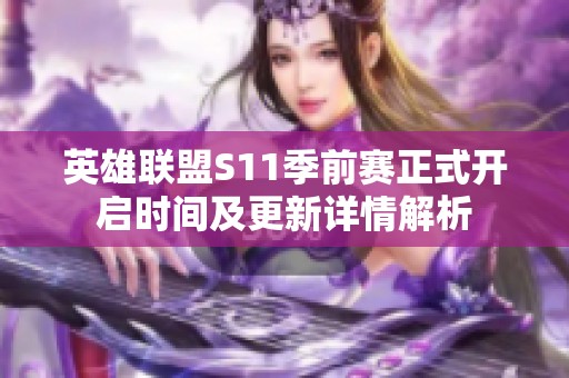 英雄联盟S11季前赛正式开启时间及更新详情解析