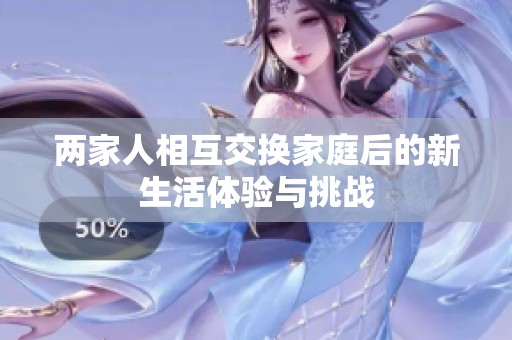 两家人相互交换家庭后的新生活体验与挑战